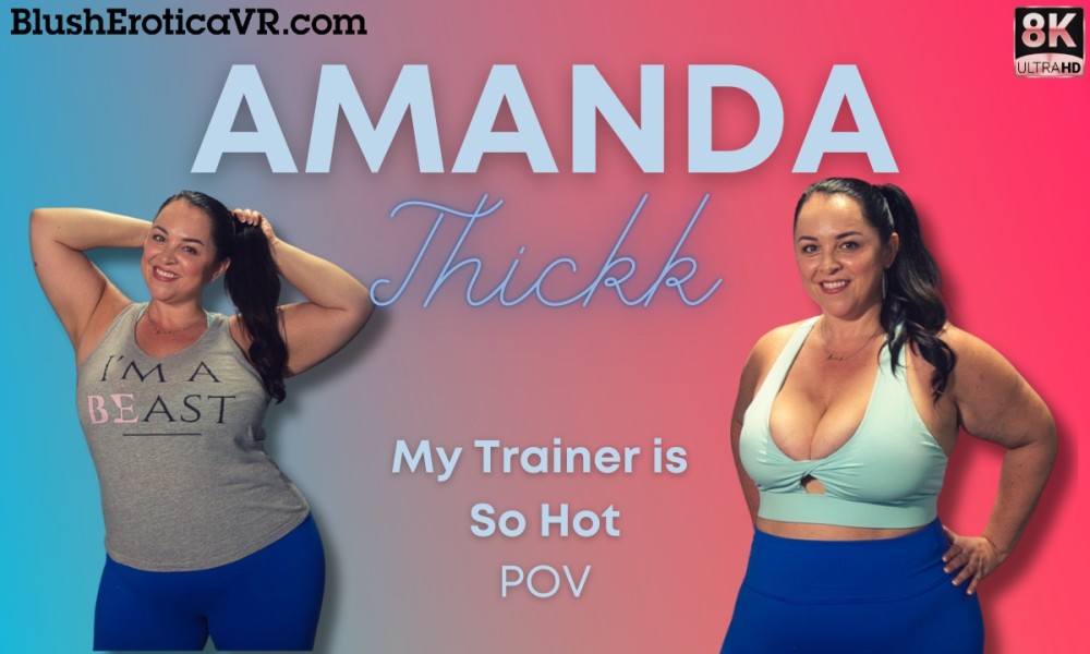 Amanda Thickk - My Trainer is So Hot (BlushErotica VR)