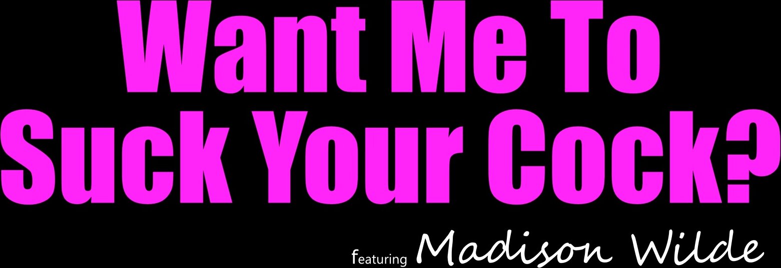 Madison Wild - Want Me To Suck Your Dick?
